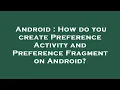 Android How do you create Preference Activity and Preference Fragment on Android