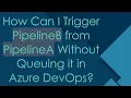 How Can I Trigger PipelineB from PipelineA Without Queuing it in Azure DevOps