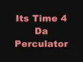 ITS TIME FOR DA PERCULATOR