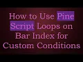 How to Use Pine Script Loops on Bar Index for Custom Conditions