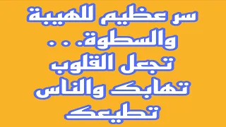 سر عظيم للهيبة والسطوة تجعل القلوب تهابك والناس تطيعك 