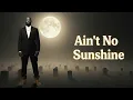 Ain’t No Sunshine - Bill Withers