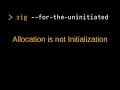 Zig for the Uninitiated Allocation is not initialization