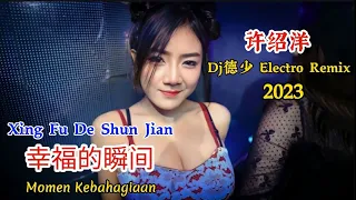 许绍洋 幸福的瞬间 Xing Fu De Shun Jian Dj德少 Electro Rmx 2023 Momen Kebahagiaan Dj抖音版2023 