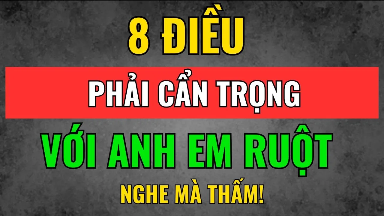 Outline Video Cổ Nhân Dạy: Càng Là Anh Em Ruột, Càng Phải Tránh 8 Điều Này – Kẻo Duyên Lành Hóa Thành Nghiệp Oán