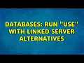 Databases Run USE with linked server alternatives 2 Solutions