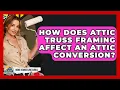 How Does Attic Truss Framing Affect An Attic Conversion - Home Remodeling Gurus