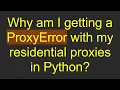 Why am I getting a ProxyError with my residential proxies in Python