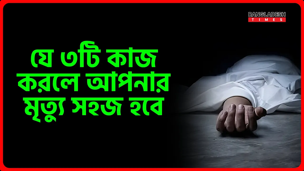 যে ৩টি কাজ করলে আপনার মৃত্যু সহজ হবে | ইসলামিক জ্ঞান