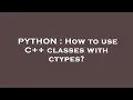 PYTHON How to use C classes with ctypes