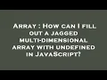 Array How can I fill out a jagged multi-dimensional array with undefined in JavaScript