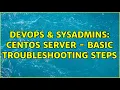 DevOps SysAdmins centos server - basic troubleshooting steps