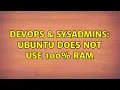 DevOps SysAdmins Ubuntu does not use 100 ram 5 Solutions