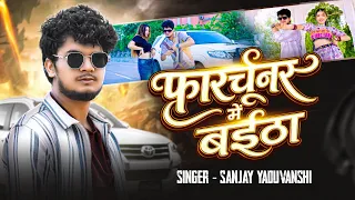 Foutuner Me Baitha | फॉर्च्यूनर में बईठा | Sanjay Yaduvanshi | Shilpi Raj