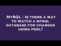 MySQL Is there a way to watch a mysql database for changes using perl