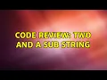 Code Review Two and a sub string 2 Solutions