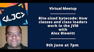 LJC Virtual Meetup Bite-sized bytecode How classes and class loaders work in the JVM