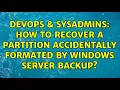 DevOps SysAdmins How to recover a partition accidentally formated by Windows Server Backup