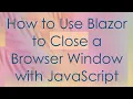 How to Use Blazor to Close a Browser Window with JavaScript