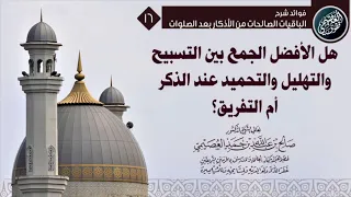 هل الأفضل الجمع بين سبحان الله و الحمد لله و الله أكبر عند الذكر أم التفريق صالح العصيمي 