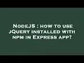 NodeJS how to use jQuery installed with npm in Express app