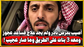 رجل أصيب بمرض نادر ولم يجد علاج وفي يوم ساعد عجوز ومعه 3 بنات علي الطريق وما صار عجيب !!