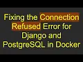 Fixing the Connection Refused Error for Django and PostgreSQL in Docker