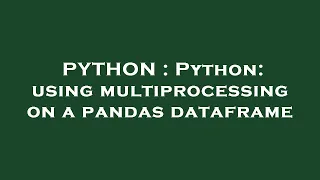 PYTHON Python using multiprocessing on a pandas dataframe