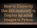 How to Correctly Use cv2 imshow to Display np array Images in Python