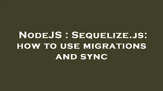 NodeJS Sequelize js how to use migrations and sync