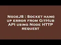 NodeJS Socket hang up error from GitHub API using Node HTTP request