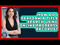 How Do I Perform A Title Search Using Online Property Records - Property Taxes Uncovered