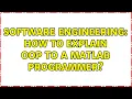 Software Engineering How to explain OOP to a matlab programmer 6 Solutions