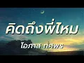 คิดถึงพี่ไหม - อ๊อด โอภาส ทศพร
