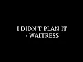 I DIDN'T PLAN IT - WAITRESS (MALE INSTRUMENTAL)
