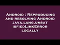 Android Reproducing and resolving Android java lang unsatisfiedLinkError locally