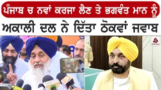 ਪੰਜਾਬ ਚ ਨਵਾਂ ਕਰਜਾ ਲੈਣ ਤੇ ਭਗਵੰਤ ਮਾਨ ਨੂੰ ਅਕਾਲੀ ਦਲ ਨੇ ਦਿੱਤਾ ਠੋਕਵਾਂ ਜਵਾਬ