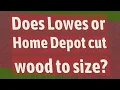 Does Lowes or Home Depot cut wood to size