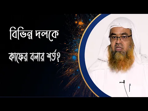প্রশ্ন : বিভিন্ন দলকে কাফের বলার শর্ত?(Team)(Unbelievers)(Conditions)