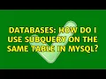 Databases How do I use subquery on the same table in MySQL 3 Solutions