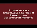 R How to make executable file from R Project that developed in RStudio