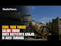 Viral! Truk Tangki Saling Tindih, Bukti Dahsyatnya Banjir di Aceh Tamiang | Sindo Trending