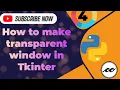 How to Create transparent window in Tkinter Python Tkinter Series
