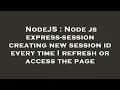NodeJS Node js express-session creating new session id every time I refresh or access the page