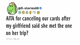 AITA for canceling our cards after my girlfriend said she met the one on her trip