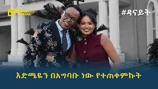 ዳናይት እድሜዬን በአግባቡ ነው የተጠቀምኩት 