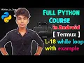 Lecture - 18 while loop with example Full Python Course using Termux in Android