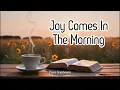 Download Lagu Joy Comes In The Morning | Worship Songs With Lyrics