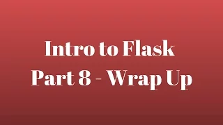 Intro to Flask Part 8 - Wrap Up