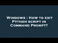 Windows How to exit Python script in Command Prompt